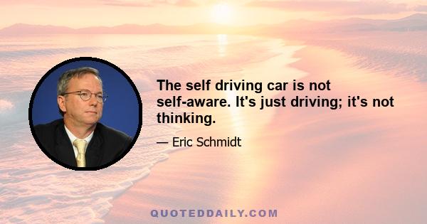 The self driving car is not self-aware. It's just driving; it's not thinking.