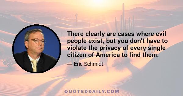 There clearly are cases where evil people exist, but you don't have to violate the privacy of every single citizen of America to find them.