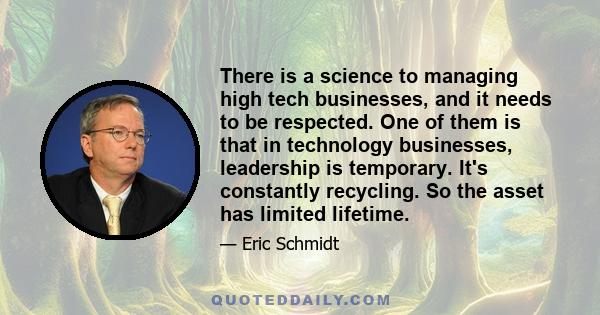 There is a science to managing high tech businesses, and it needs to be respected. One of them is that in technology businesses, leadership is temporary. It's constantly recycling. So the asset has limited lifetime.