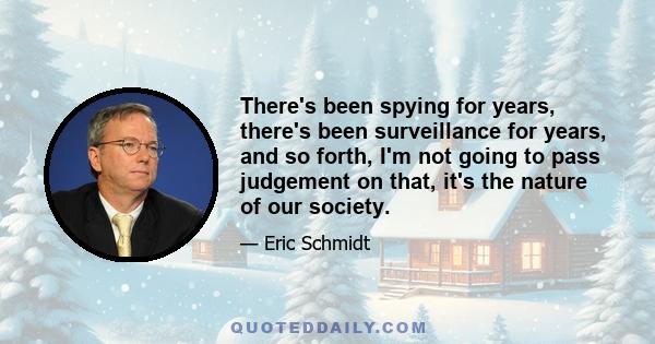 There's been spying for years, there's been surveillance for years, and so forth, I'm not going to pass judgement on that, it's the nature of our society.