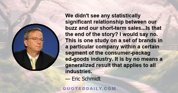 We didn't see any statistically significant relationship between our buzz and our short-term sales...Is that the end of the story? I would say no. This is one study on a set of brands in a particular company within a