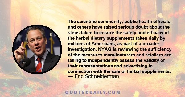 The scientific community, public health officials, and others have raised serious doubt about the steps taken to ensure the safety and efficacy of the herbal dietary supplements taken daily by millions of Americans, as