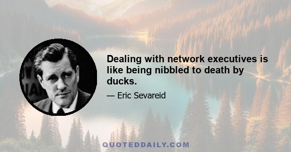 Dealing with network executives is like being nibbled to death by ducks.