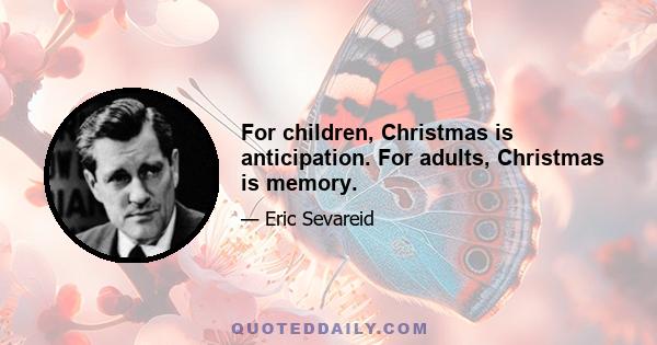 For children, Christmas is anticipation. For adults, Christmas is memory.