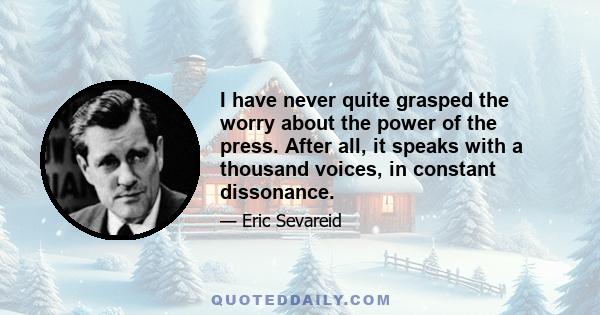 I have never quite grasped the worry about the power of the press. After all, it speaks with a thousand voices, in constant dissonance.