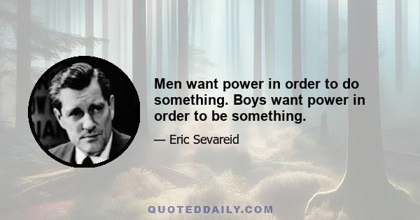 Men want power in order to do something. Boys want power in order to be something.