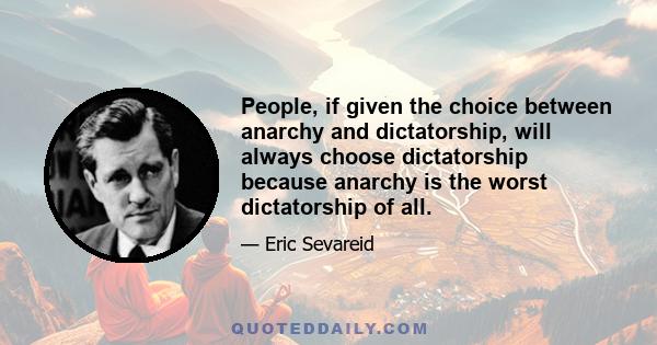 People, if given the choice between anarchy and dictatorship, will always choose dictatorship because anarchy is the worst dictatorship of all.