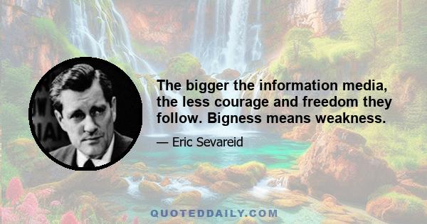 The bigger the information media, the less courage and freedom they follow. Bigness means weakness.