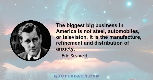 The biggest big business in America is not steel, automobiles, or television. It is the manufacture, refinement and distribution of anxiety.