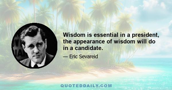 Wisdom is essential in a president, the appearance of wisdom will do in a candidate.