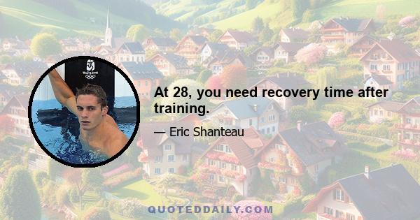 At 28, you need recovery time after training.