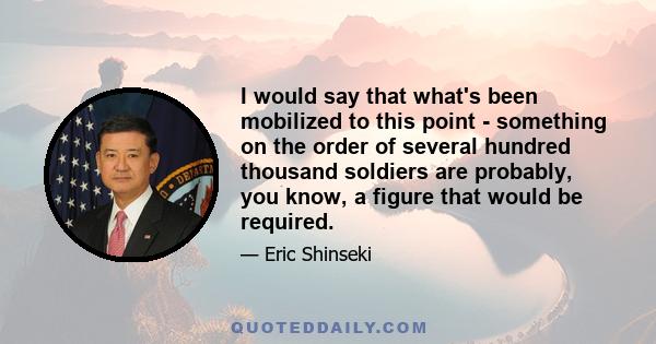 I would say that what's been mobilized to this point - something on the order of several hundred thousand soldiers are probably, you know, a figure that would be required.