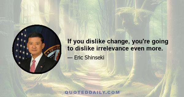 If you dislike change, you're going to dislike irrelevance even more.