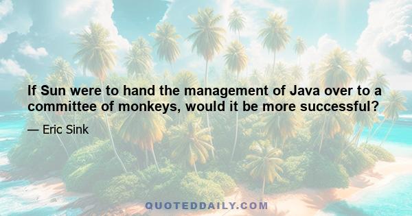 If Sun were to hand the management of Java over to a committee of monkeys, would it be more successful?