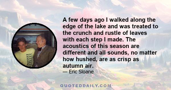 A few days ago I walked along the edge of the lake and was treated to the crunch and rustle of leaves with each step I made. The acoustics of this season are different and all sounds, no matter how hushed, are as crisp