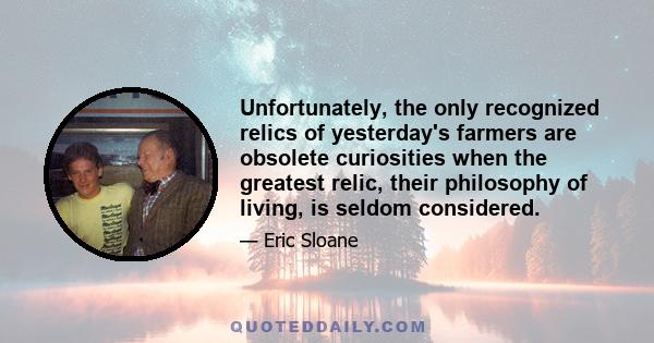 Unfortunately, the only recognized relics of yesterday's farmers are obsolete curiosities when the greatest relic, their philosophy of living, is seldom considered.