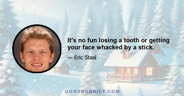 It's no fun losing a tooth or getting your face whacked by a stick.