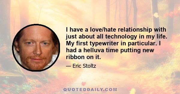 I have a love/hate relationship with just about all technology in my life. My first typewriter in particular. I had a helluva time putting new ribbon on it.