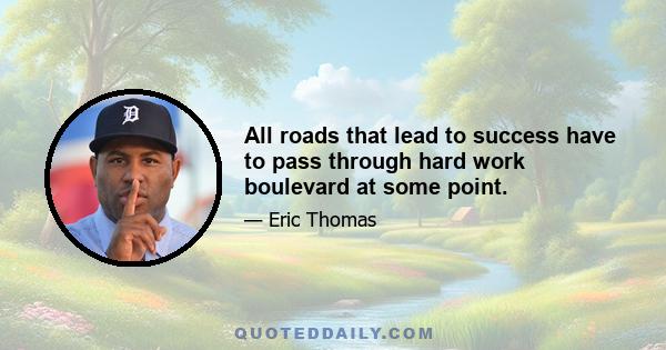 All roads that lead to success have to pass through hard work boulevard at some point.