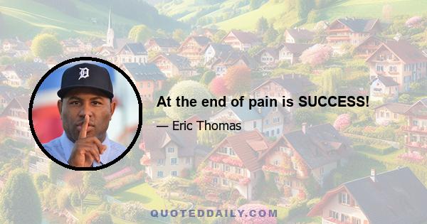 At the end of pain is SUCCESS!