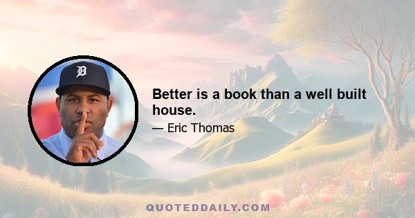 Better is a book than a well built house.