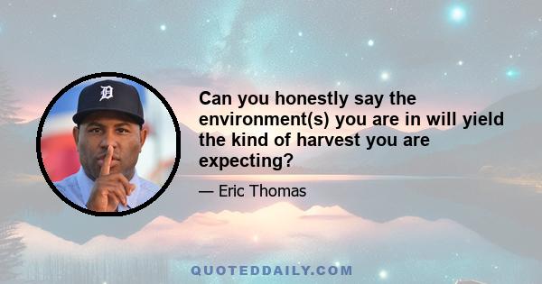 Can you honestly say the environment(s) you are in will yield the kind of harvest you are expecting?