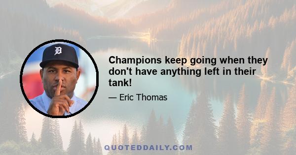 Champions keep going when they don't have anything left in their tank!