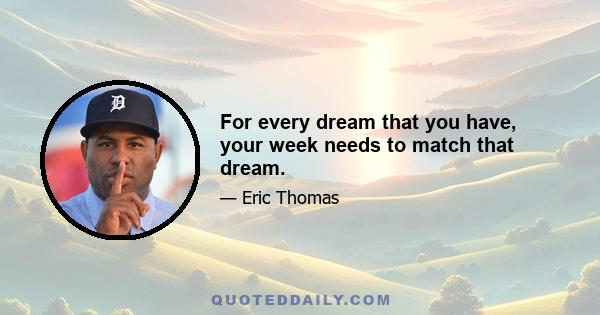 For every dream that you have, your week needs to match that dream.