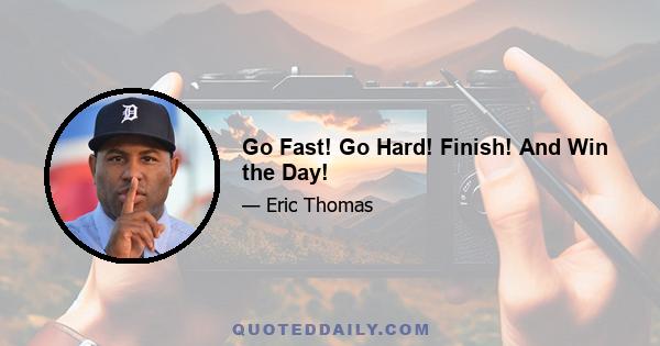 Go Fast! Go Hard! Finish! And Win the Day!