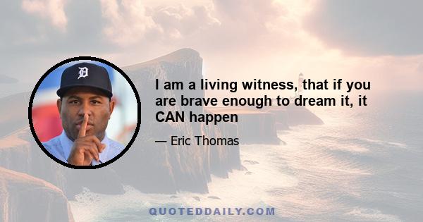 I am a living witness, that if you are brave enough to dream it, it CAN happen