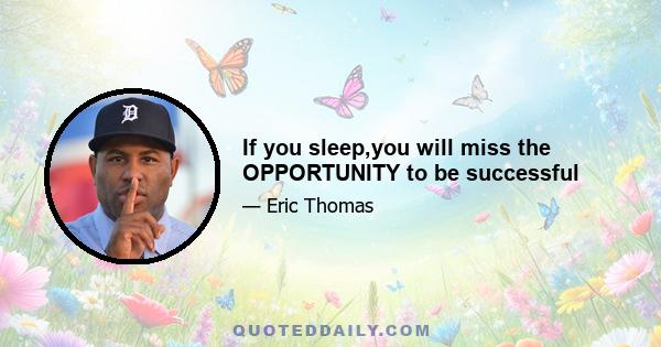 If you sleep,you will miss the OPPORTUNITY to be successful