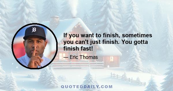 If you want to finish, sometimes you can't just finish. You gotta finish fast!