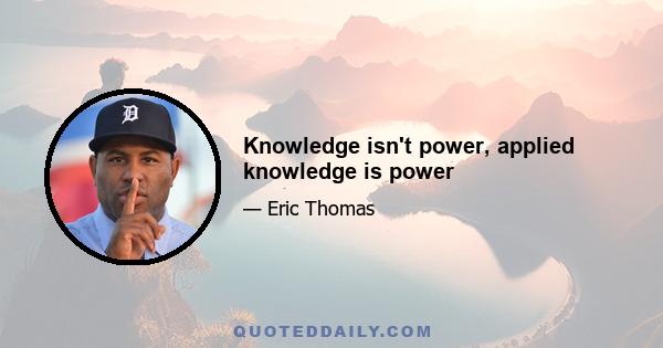 Knowledge isn't power, applied knowledge is power