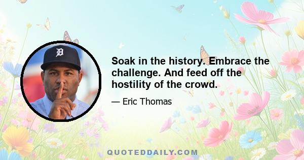 Soak in the history. Embrace the challenge. And feed off the hostility of the crowd.