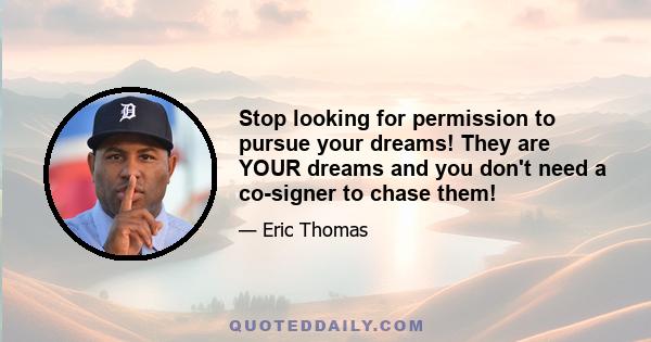 Stop looking for permission to pursue your dreams! They are YOUR dreams and you don't need a co-signer to chase them!