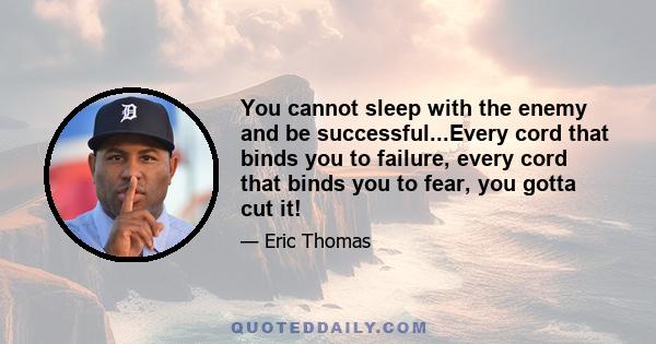 You cannot sleep with the enemy and be successful...Every cord that binds you to failure, every cord that binds you to fear, you gotta cut it!