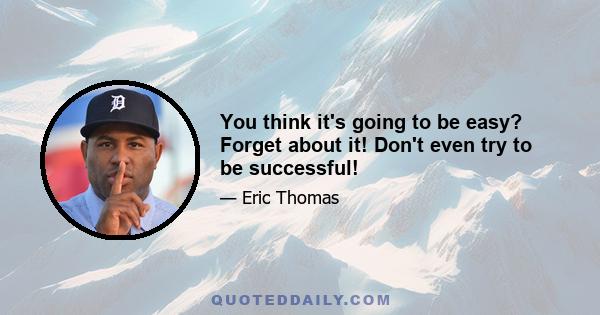 You think it's going to be easy? Forget about it! Don't even try to be successful!