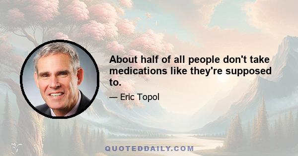 About half of all people don't take medications like they're supposed to.