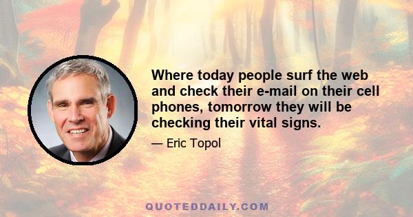 Where today people surf the web and check their e-mail on their cell phones, tomorrow they will be checking their vital signs.