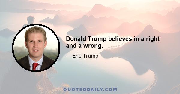 Donald Trump believes in a right and a wrong.