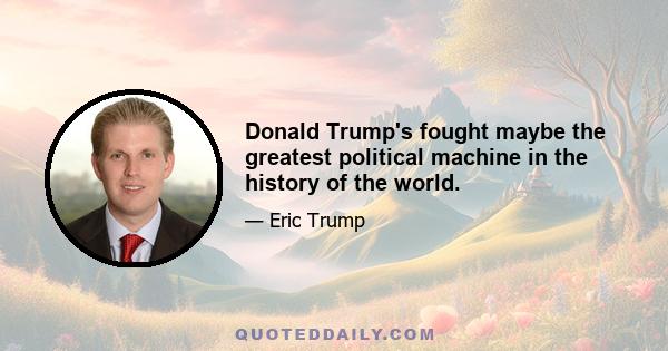 Donald Trump's fought maybe the greatest political machine in the history of the world.