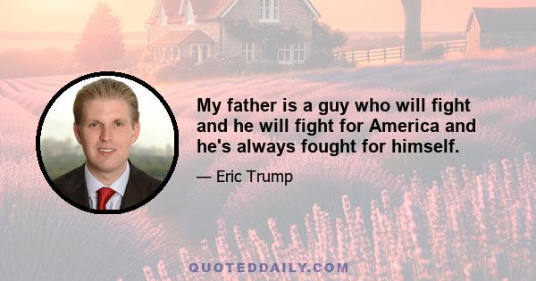 My father is a guy who will fight and he will fight for America and he's always fought for himself.