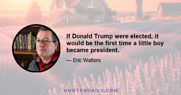 If Donald Trump were elected, it would be the first time a little boy became president.