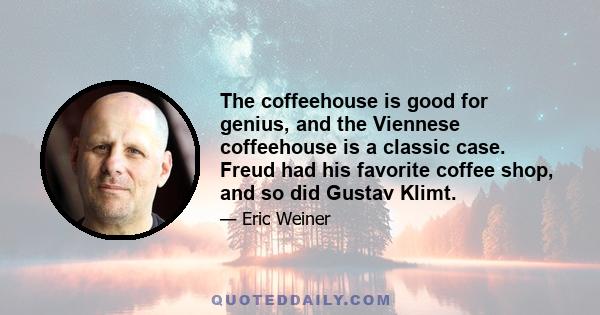 The coffeehouse is good for genius, and the Viennese coffeehouse is a classic case. Freud had his favorite coffee shop, and so did Gustav Klimt.