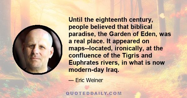 Until the eighteenth century, people believed that biblical paradise, the Garden of Eden, was a real place. It appeared on maps--located, ironically, at the confluence of the Tigris and Euphrates rivers, in what is now