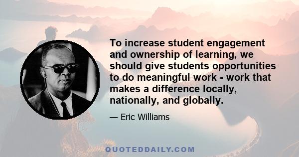 To increase student engagement and ownership of learning, we should give students opportunities to do meaningful work - work that makes a difference locally, nationally, and globally.