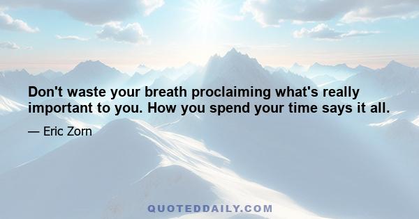 Don't waste your breath proclaiming what's really important to you. How you spend your time says it all.