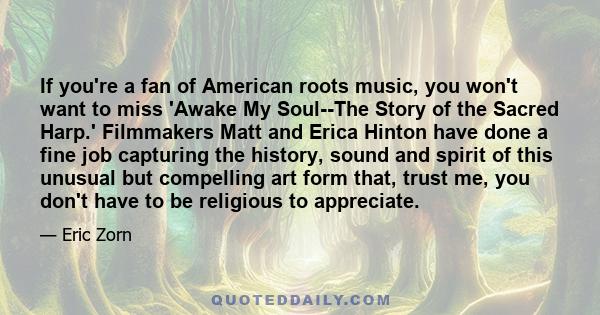 If you're a fan of American roots music, you won't want to miss 'Awake My Soul--The Story of the Sacred Harp.' Filmmakers Matt and Erica Hinton have done a fine job capturing the history, sound and spirit of this