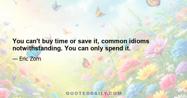 You can't buy time or save it, common idioms notwithstanding. You can only spend it.