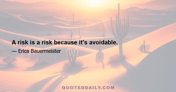 A risk is a risk because it's avoidable.